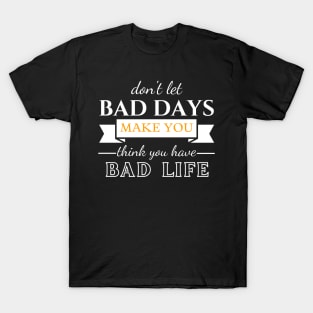 Don't Let Bad Days Make You Think You Have Bad Life, quote, motivation T-Shirt